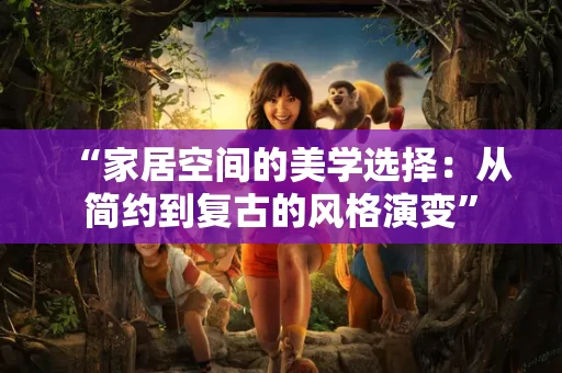 “家居空间的美学选择:从简约到复古的风格演变” “家居空间的美学选择:从简约到复古的风格演变”