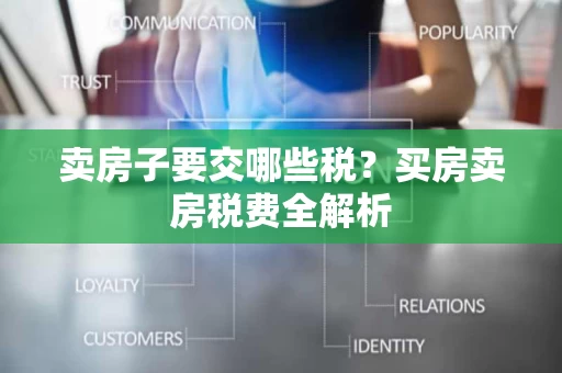 卖房子要交哪些税?买房卖房税费全解析 卖房子要交哪些税?买房卖房税费全解析