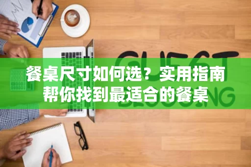 餐桌尺寸如何选？实用指南帮你找到最适合的餐桌