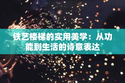 铁艺楼梯的实用美学：从功能到生活的诗意表达