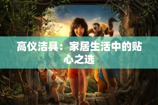 高仪洁具：家居生活中的贴心之选