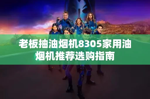 老板抽油烟机8305家用油烟机推荐选购指南 老板抽油烟机8305家用油烟机推荐选购指南