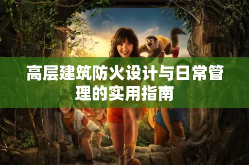 高层建筑防火设计与日常管理的实用指南