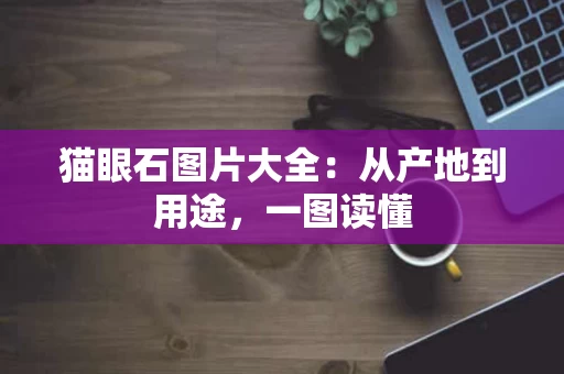猫眼石图片大全:从产地到用途,一图读懂 猫眼石图片大全:从产地到用途,一图读懂