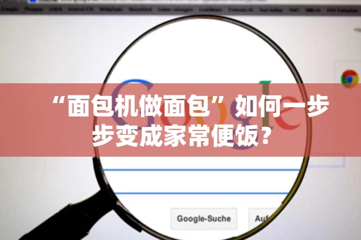 “面包机做面包”如何一步步变成家常便饭? “面包机做面包”如何一步步变成家常便饭?