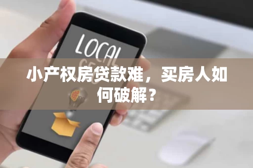 小产权房贷款难,买房人如何破解? 小产权房贷款难,买房人如何破解?