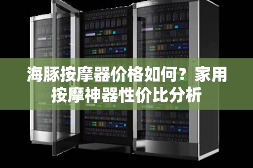 海豚按摩器价格如何?家用按摩神器性价比分析 海豚按摩器价格如何?家用按摩神器性价比分析