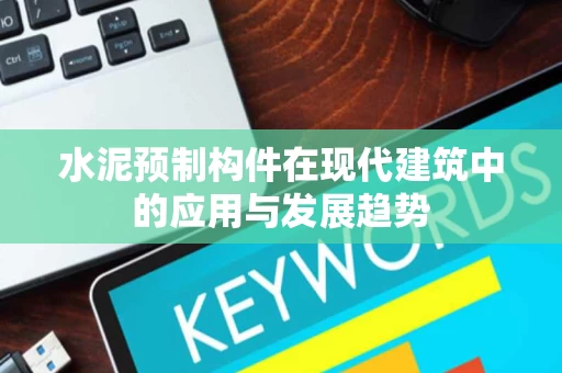 水泥预制构件在现代建筑中的应用与发展趋势