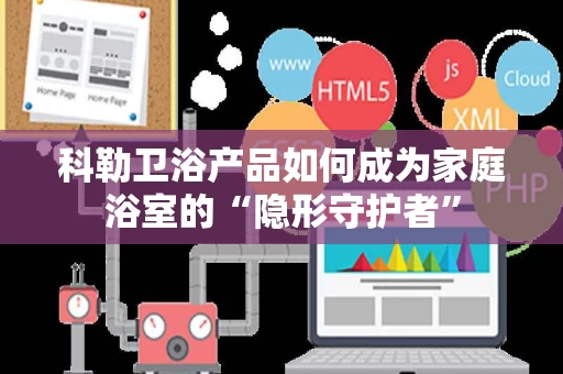 科勒卫浴产品如何成为家庭浴室的“隐形守护者” 科勒卫浴产品如何成为家庭浴室的“隐形守护者”