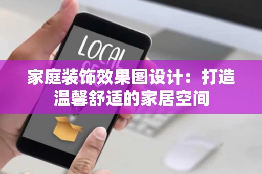 家庭装饰效果图设计:打造温馨舒适的家居空间 家庭装饰效果图设计:打造温馨舒适的家居空间