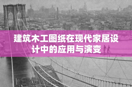 建筑木工图纸在现代家居设计中的应用与演变 建筑木工图纸在现代家居设计中的应用与演变