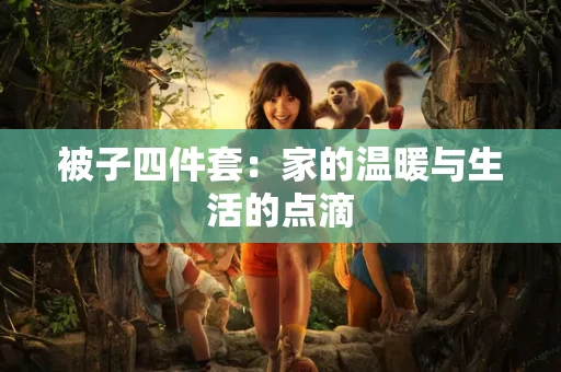 被子四件套:家的温暖与生活的点滴 被子四件套:家的温暖与生活的点滴