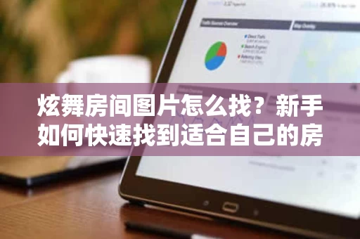 炫舞房间图片怎么找?新手如何快速找到适合自己的房间风格 炫舞房间图片怎么找?新手如何快速找到适合自己的房间风格