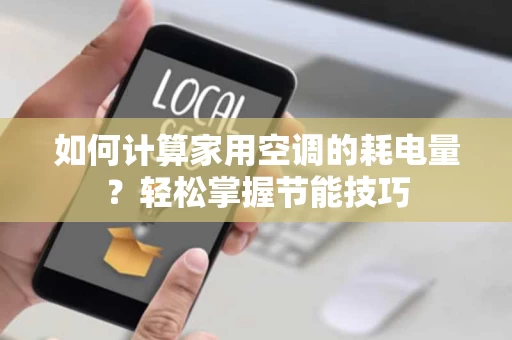 如何计算家用空调的耗电量？轻松掌握节能技巧