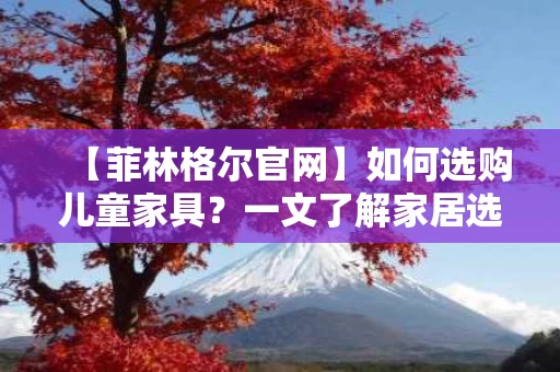 【菲林格尔官网】如何选购儿童家具?一文了解家居选购攻略 【菲林格尔官网】如何选购儿童家具?一文了解家居选购攻略