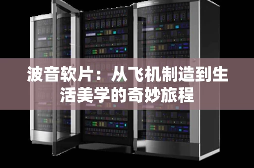 波音软片：从飞机制造到生活美学的奇妙旅程