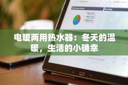 电暖两用热水器:冬天的温暖,生活的小确幸 电暖两用热水器:冬天的温暖,生活的小确幸