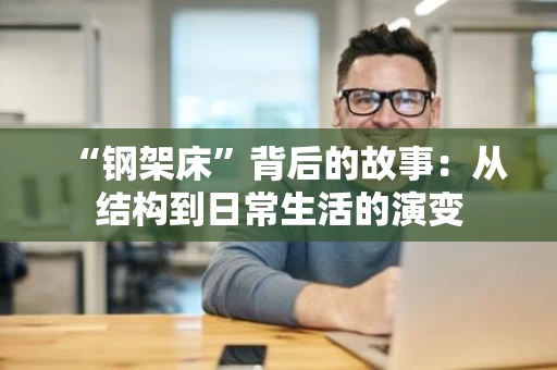 “钢架床”背后的故事:从结构到日常生活的演变 “钢架床”背后的故事:从结构到日常生活的演变