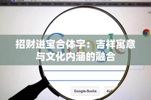 招财进宝合体字:吉祥寓意与文化内涵的融合 招财进宝合体字:吉祥寓意与文化内涵的融合