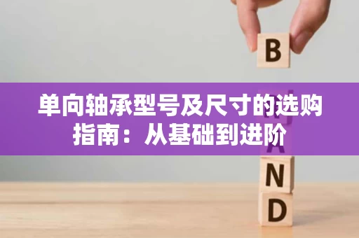 单向轴承型号及尺寸的选购指南:从基础到进阶 单向轴承型号及尺寸的选购指南:从基础到进阶