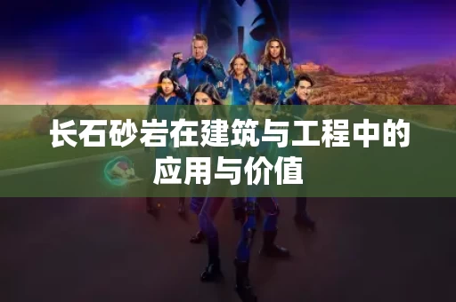长石砂岩在建筑与工程中的应用与价值 长石砂岩在建筑与工程中的应用与价值