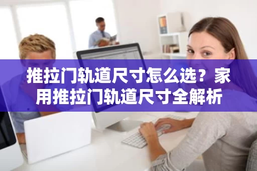 推拉门轨道尺寸怎么选?家用推拉门轨道尺寸全解析 推拉门轨道尺寸怎么选?家用推拉门轨道尺寸全解析
