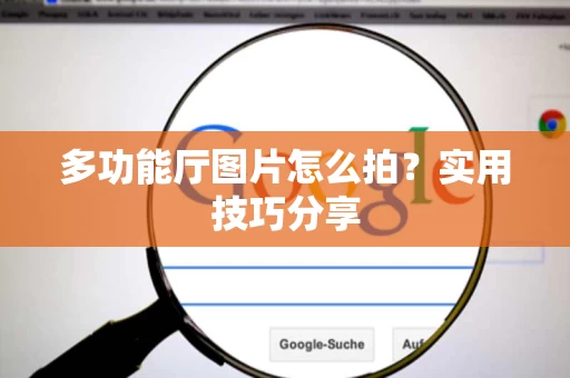 多功能厅图片怎么拍?实用技巧分享 多功能厅图片怎么拍?实用技巧分享