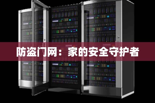 防盗门网:家的安全守护者 防盗门网:家的安全守护者