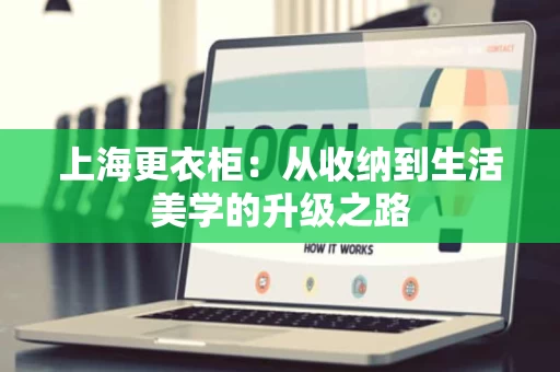 上海更衣柜:从收纳到生活美学的升级之路 上海更衣柜:从收纳到生活美学的升级之路
