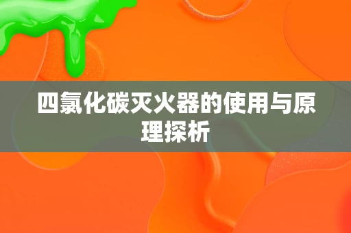 四氯化碳灭火器的使用与原理探析 四氯化碳灭火器的使用与原理探析