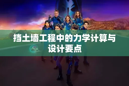 挡土墙工程中的力学计算与设计要点 挡土墙工程中的力学计算与设计要点