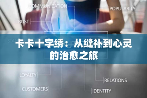 卡卡十字绣:从缝补到心灵的治愈之旅 卡卡十字绣:从缝补到心灵的治愈之旅