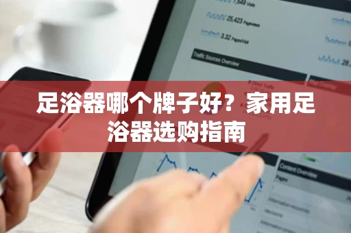 足浴器哪个牌子好？家用足浴器选购指南