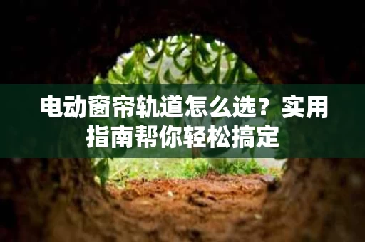 电动窗帘轨道怎么选?实用指南帮你轻松搞定 电动窗帘轨道怎么选?实用指南帮你轻松搞定