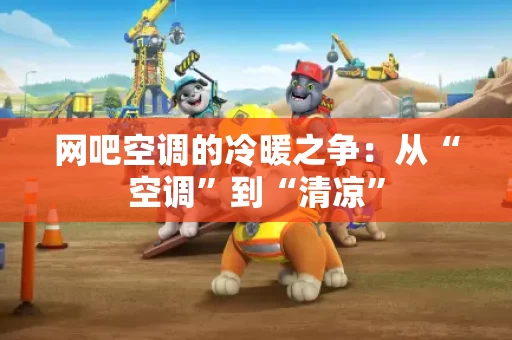 网吧空调的冷暖之争:从“空调”到“清凉” 网吧空调的冷暖之争:从“空调”到“清凉”