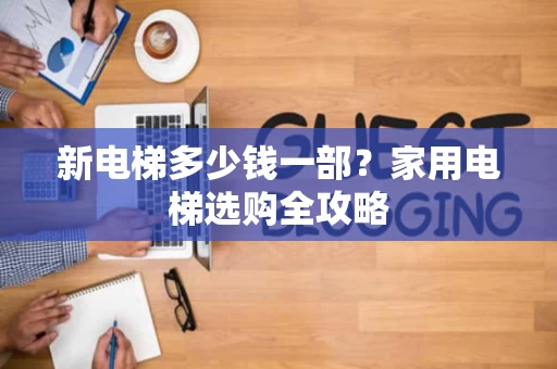 新电梯多少钱一部?家用电梯选购全攻略 新电梯多少钱一部?家用电梯选购全攻略