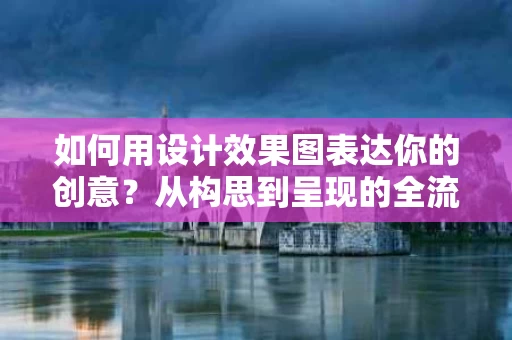 如何用设计效果图表达你的创意？从构思到呈现的全流程解析
