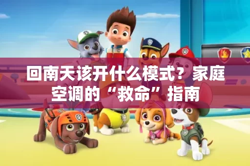回南天该开什么模式?家庭空调的“救命”指南 回南天该开什么模式?家庭空调的“救命”指南