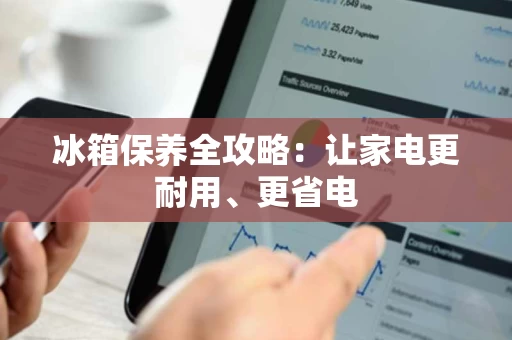 冰箱保养全攻略:让家电更耐用、更省电 冰箱保养全攻略:让家电更耐用、更省电