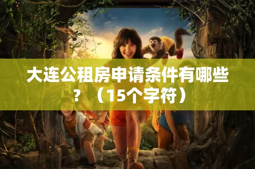 大连公租房申请条件有哪些?(15个字符) 大连公租房申请条件有哪些?(15个字符)