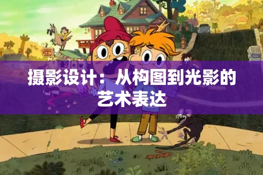 摄影设计：从构图到光影的艺术表达