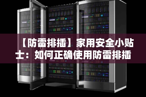 【防雷排插】家用安全小贴士:如何正确使用防雷排插保护家电 【防雷排插】家用安全小贴士:如何正确使用防雷排插保护家电
