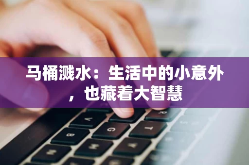 马桶溅水：生活中的小意外，也藏着大智慧