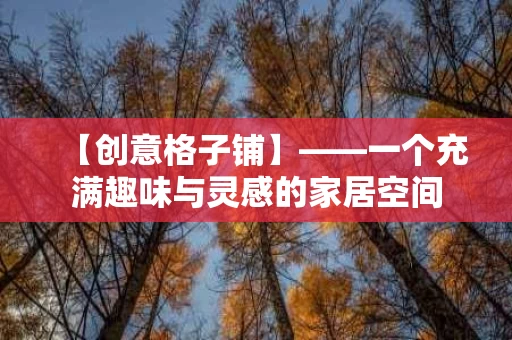 【创意格子铺】——一个充满趣味与灵感的家居空间