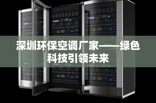 深圳环保空调厂家——绿色科技引领未来