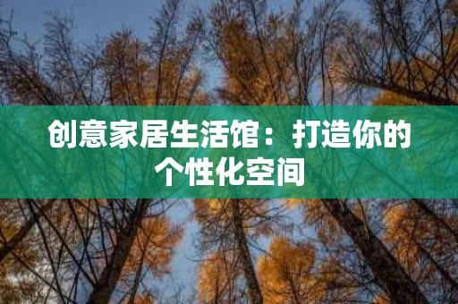 创意家居生活馆：打造你的个性化空间