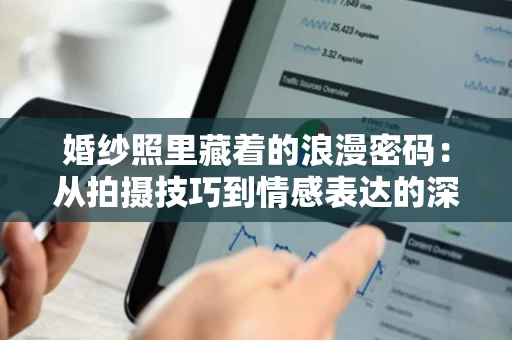 婚纱照里藏着的浪漫密码:从拍摄技巧到情感表达的深层解读 婚纱照里藏着的浪漫密码:从拍摄技巧到情感表达的深层解读