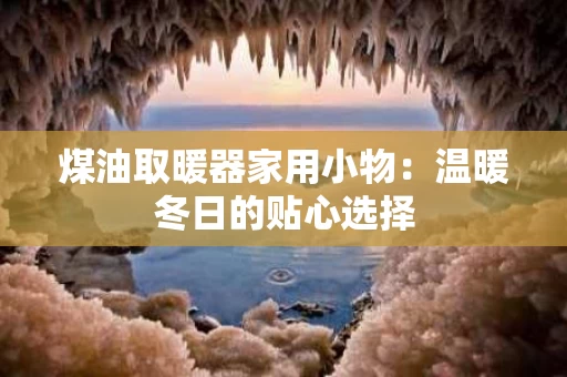 煤油取暖器家用小物：温暖冬日的贴心选择
