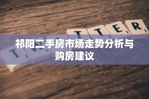 祁阳二手房市场走势分析与购房建议 祁阳二手房市场走势分析与购房建议
