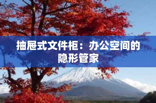 抽屉式文件柜:办公空间的隐形管家 抽屉式文件柜:办公空间的隐形管家